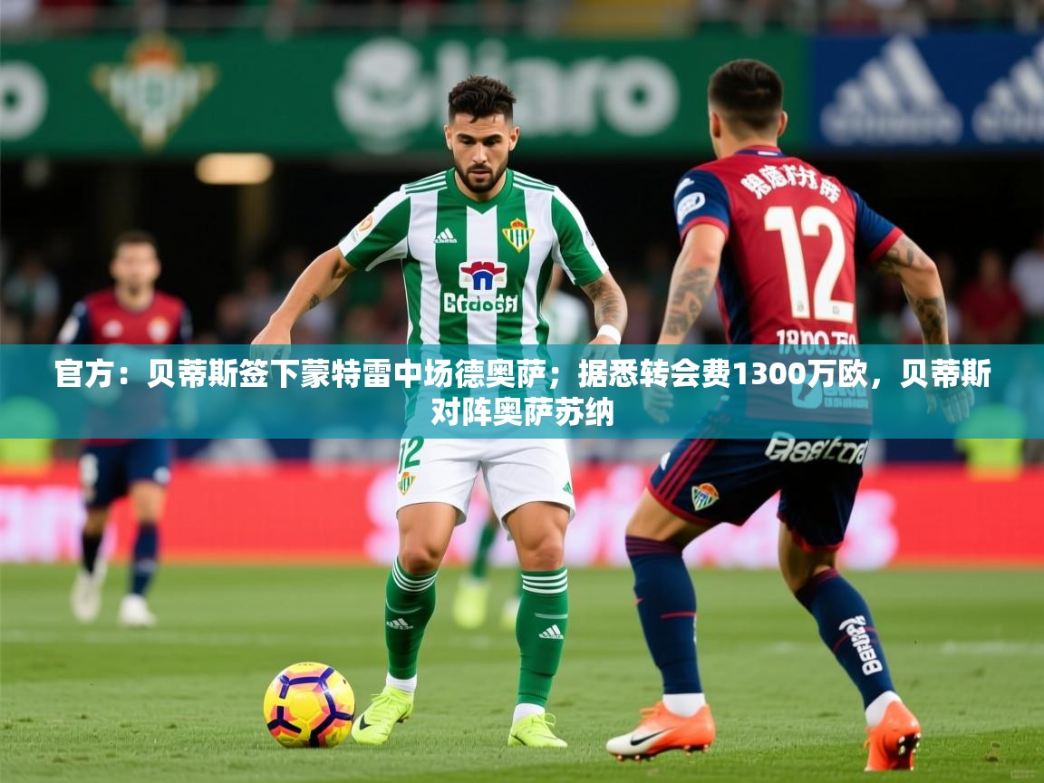 2025华体会体育最新官方入口官方:贝蒂斯签下蒙特雷中场德奥萨;据悉转会费1300万欧,贝蒂斯对阵奥萨苏纳 第2张