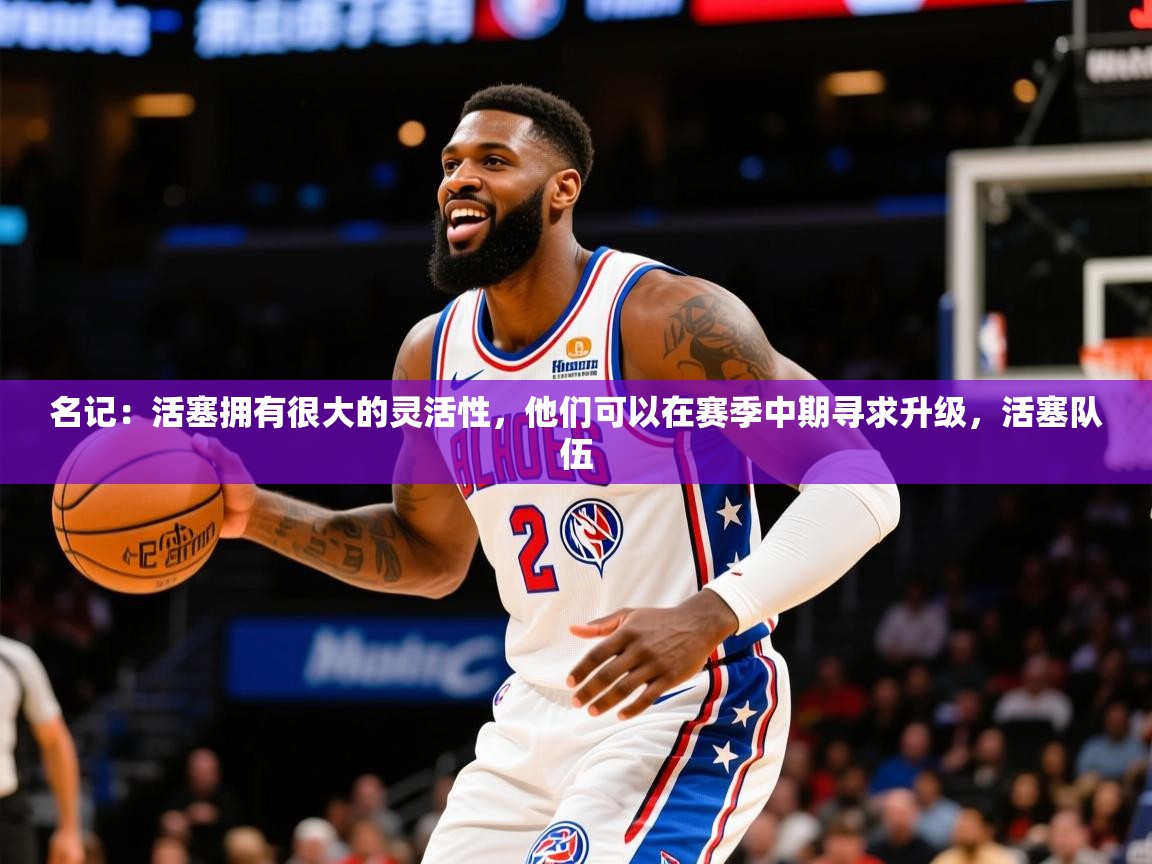 2025华体会体育app名记：活塞拥有很大的灵活性，他们可以在赛季中期寻求升级，活塞队伍  第2张