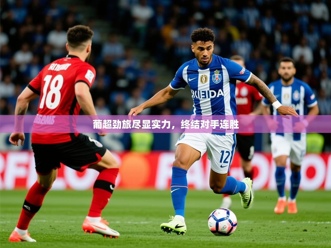 2025华体会体育葡超劲旅尽显实力，终结对手连胜  第3张