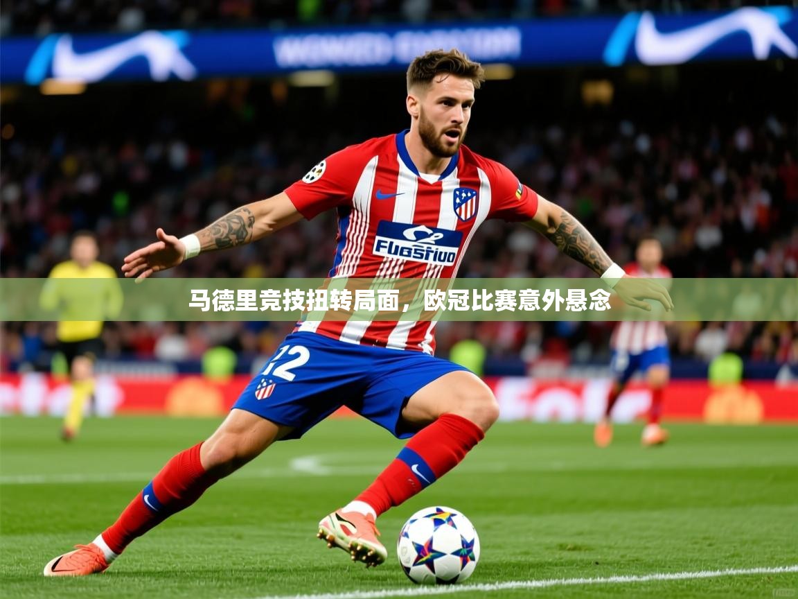 2026华会体育app下载马德里竞技扭转局面，欧冠比赛意外悬念  第2张