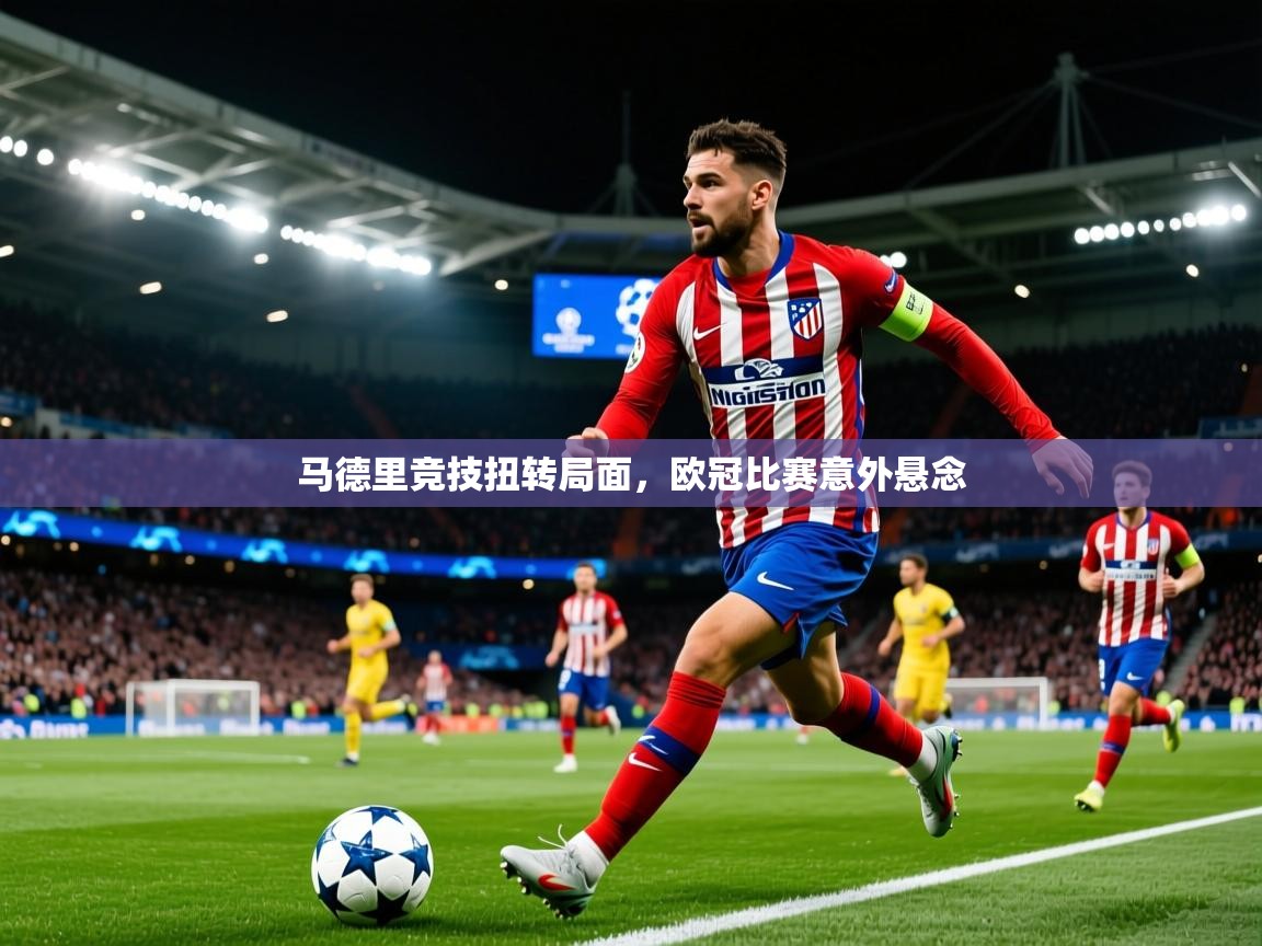 2026华会体育app下载马德里竞技扭转局面，欧冠比赛意外悬念  第1张