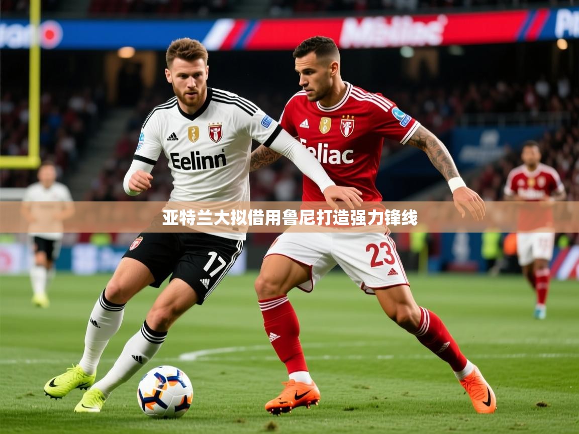 2026华体会体育网站赞助国米亚特兰大拟借用鲁尼打造强力锋线  第1张