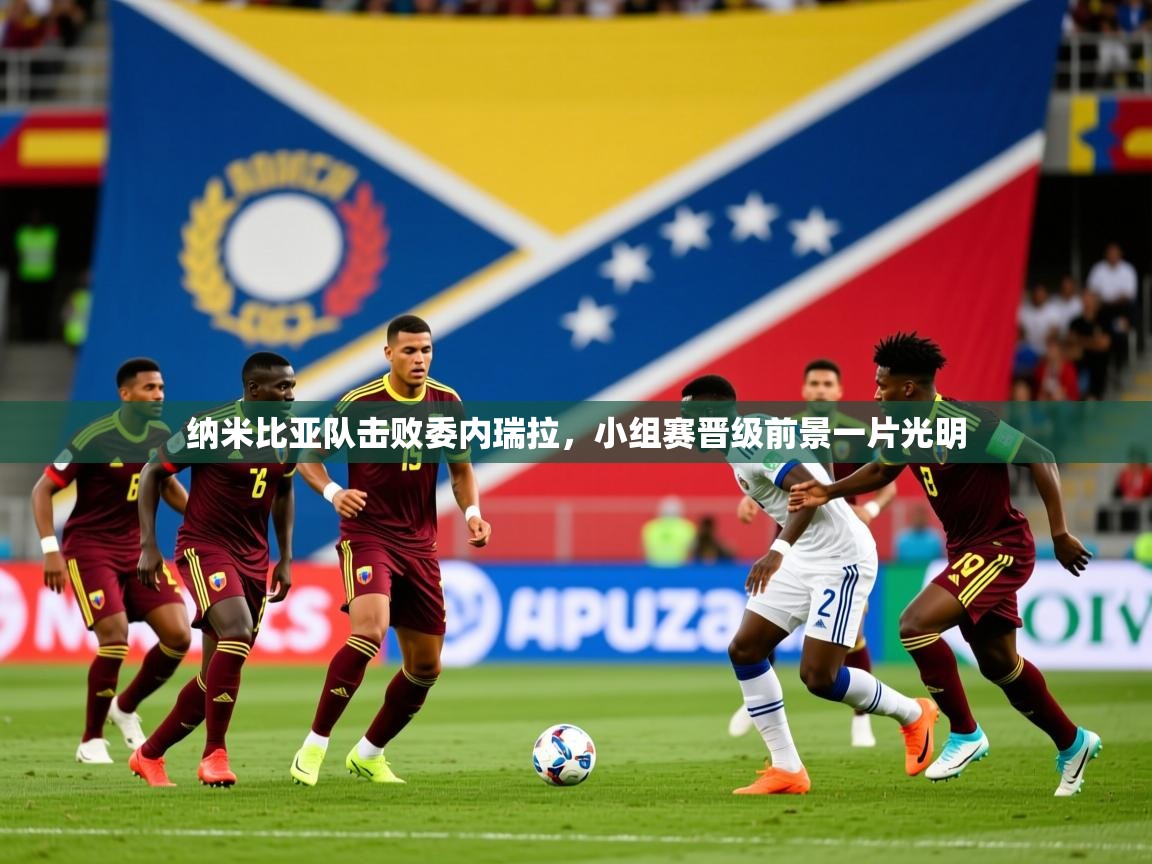 2026华体会登录入口纳米比亚队击败委内瑞拉，小组赛晋级前景一片光明  第1张