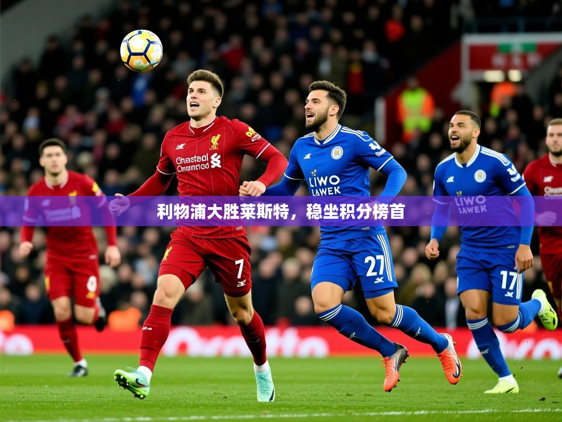 2026华体会体育网站国米赞助商利物浦大胜莱斯特，稳坐积分榜首  第4张