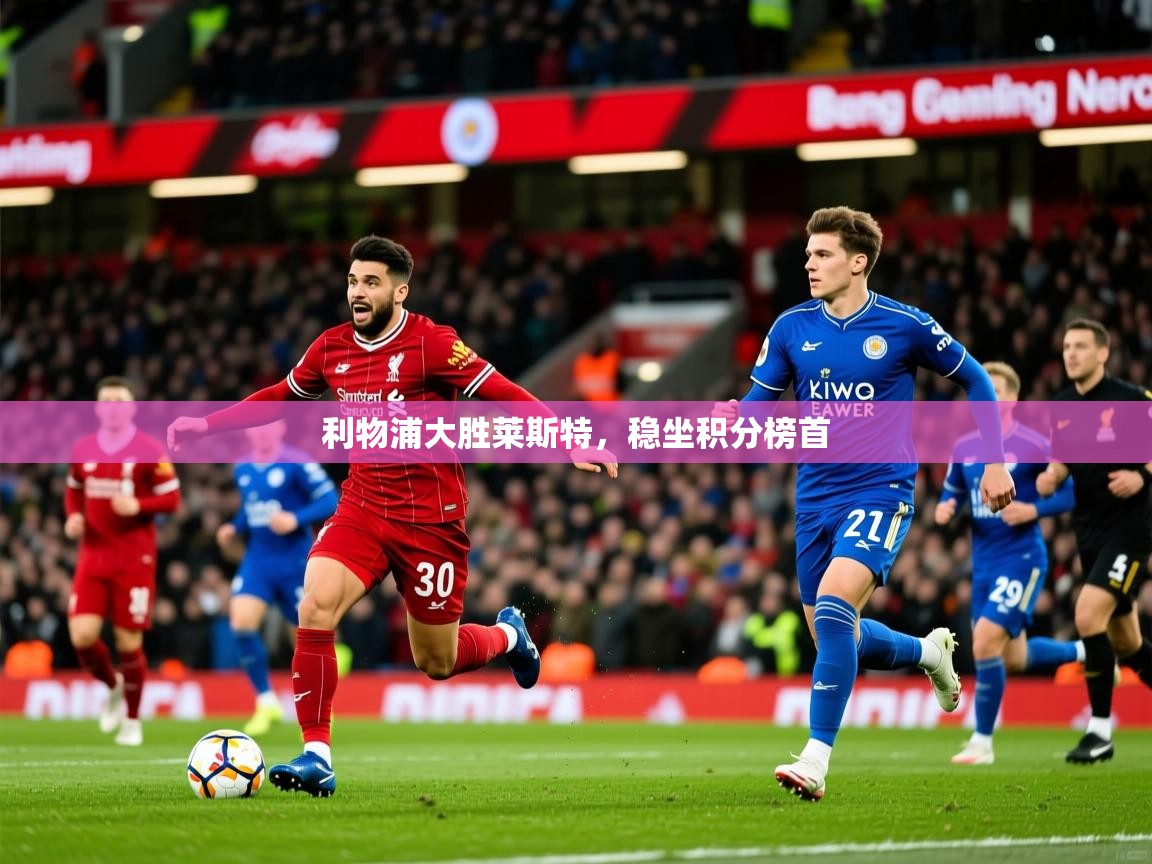 2026华体会体育网站国米赞助商利物浦大胜莱斯特，稳坐积分榜首  第2张