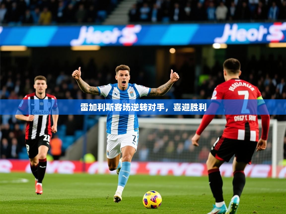 2026华体会登录入口雷加利斯客场逆转对手,喜迎胜利 第3张