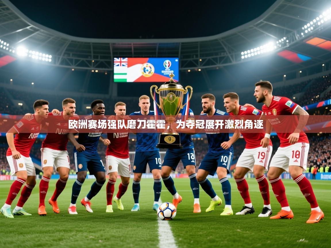 2026华体会登录地址欧洲赛场强队磨刀霍霍,为夺冠展开激烈角逐 第1张