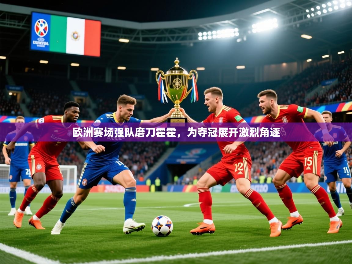 2026华体会登录地址欧洲赛场强队磨刀霍霍,为夺冠展开激烈角逐 第2张