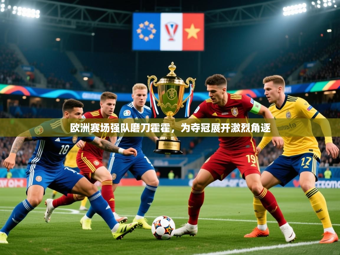 2026华体会登录地址欧洲赛场强队磨刀霍霍,为夺冠展开激烈角逐 第3张
