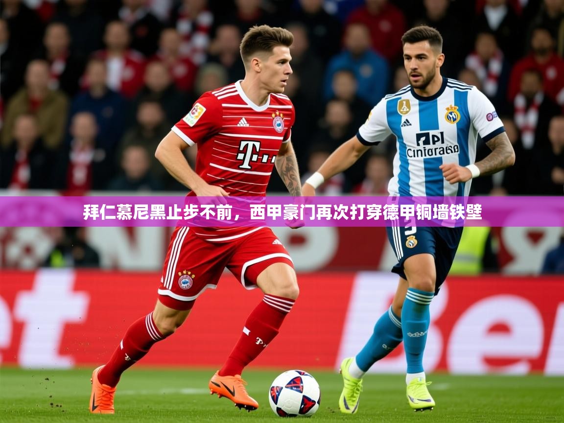 2026华体会体育网站皇马赞助商拜仁慕尼黑止步不前，西甲豪门再次打穿德甲铜墙铁壁  第4张