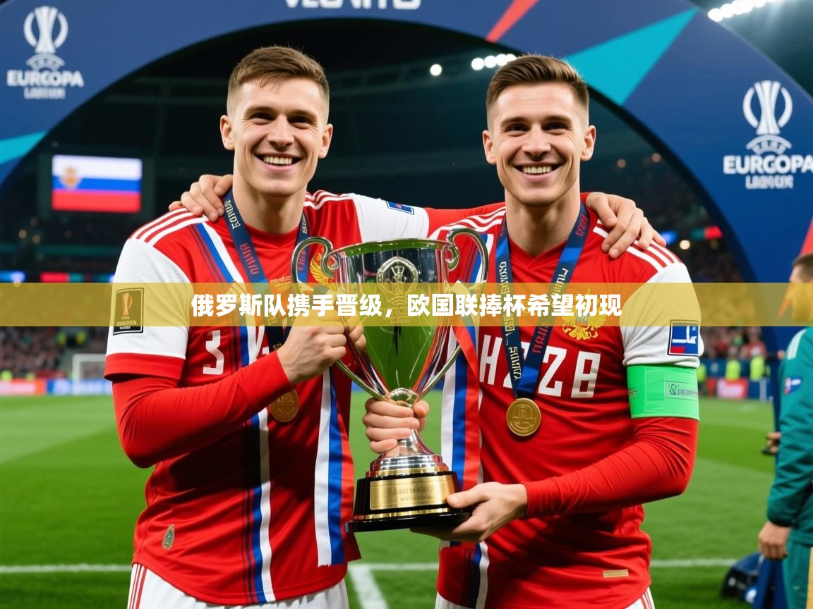 2026华体会体育app俄罗斯队携手晋级，欧国联捧杯希望初现  第3张