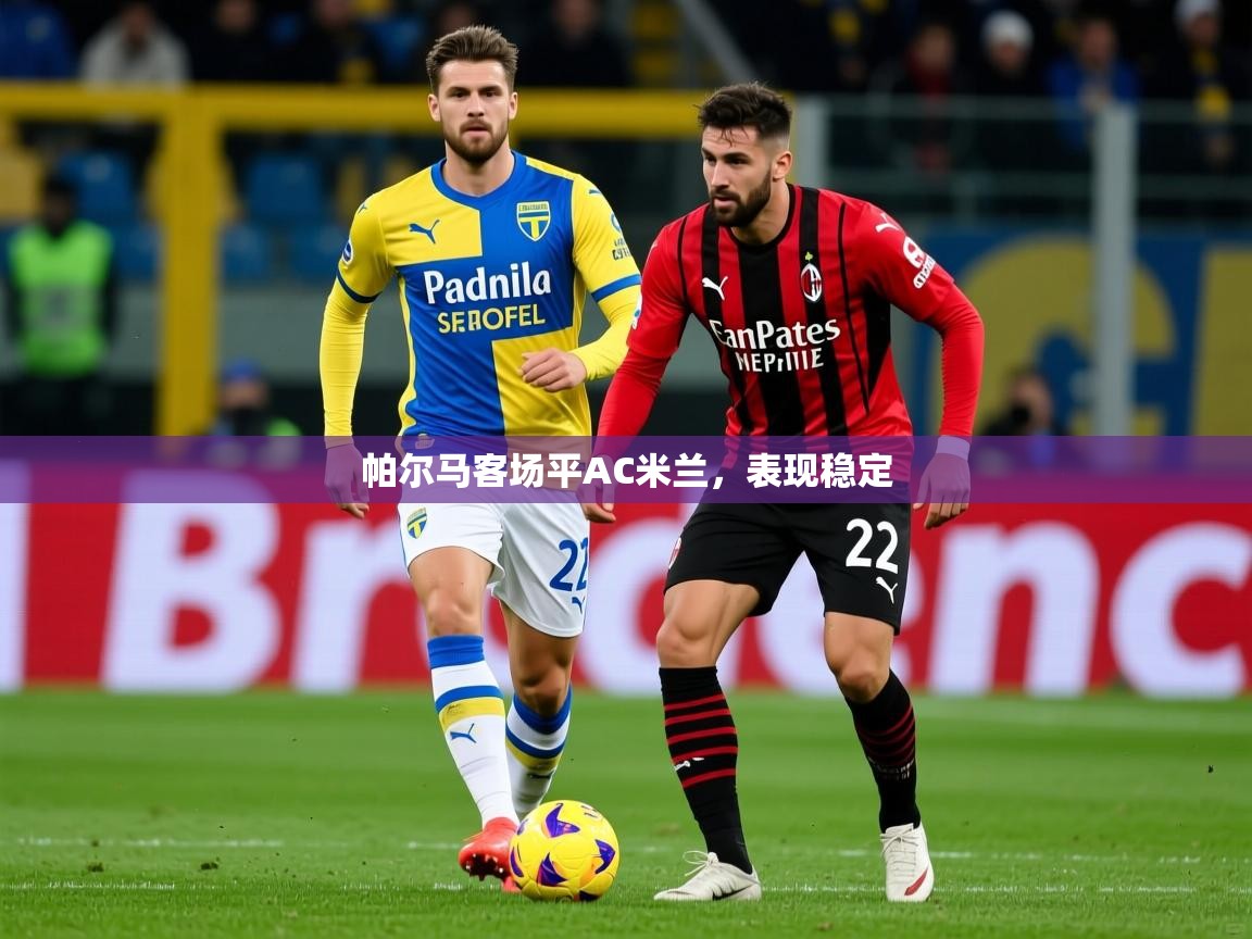 2026华体会登录地址帕尔马客场平AC米兰，表现稳定  第3张