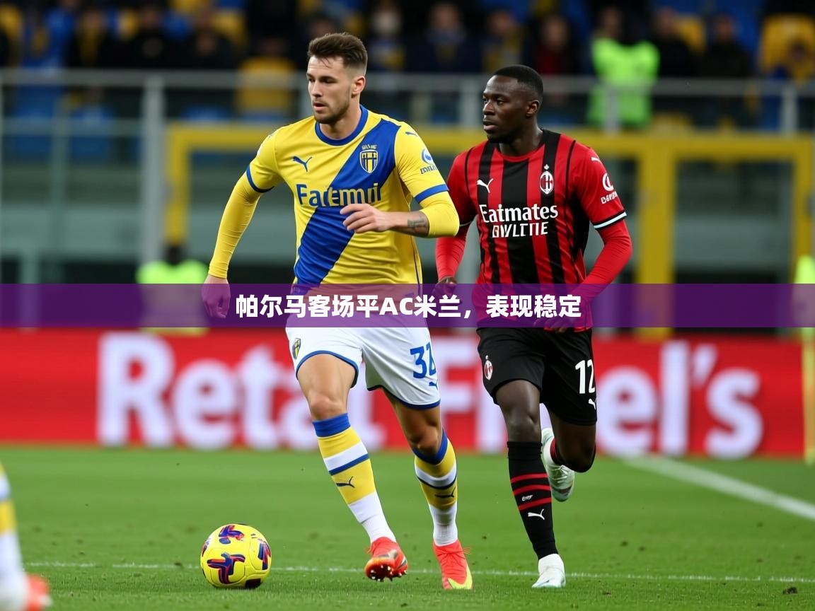 2026华体会登录地址帕尔马客场平AC米兰，表现稳定  第2张