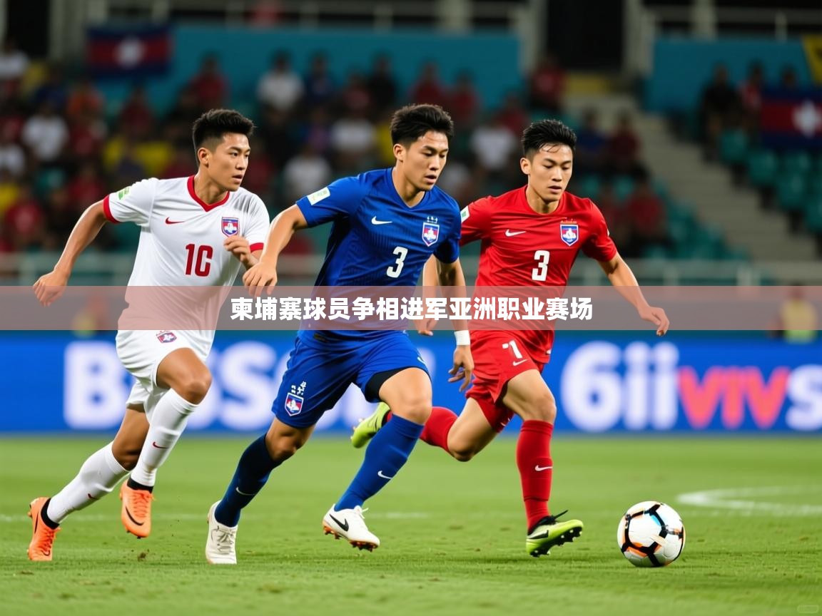2026华体会体育最新官方入口柬埔寨球员争相进军亚洲职业赛场  第4张
