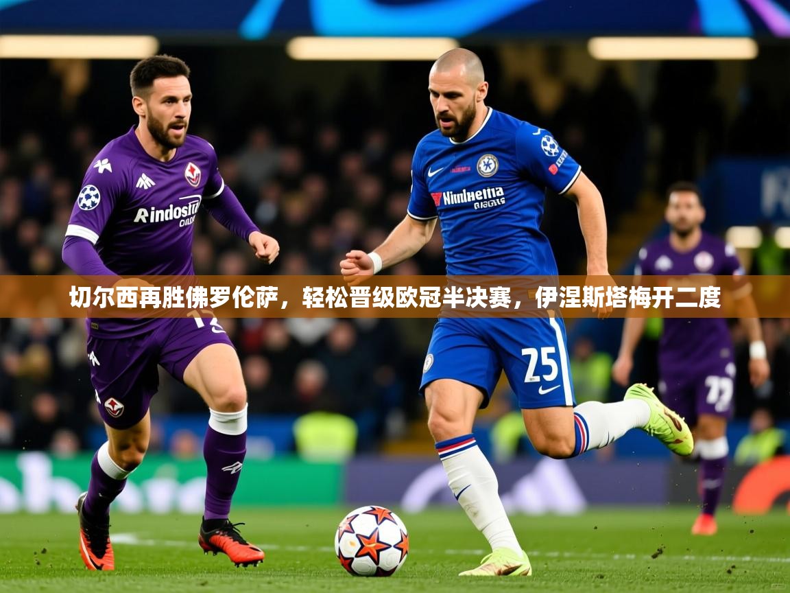 2026华体会登录最新登录地址切尔西再胜佛罗伦萨，轻松晋级欧冠半决赛，伊涅斯塔梅开二度  第3张