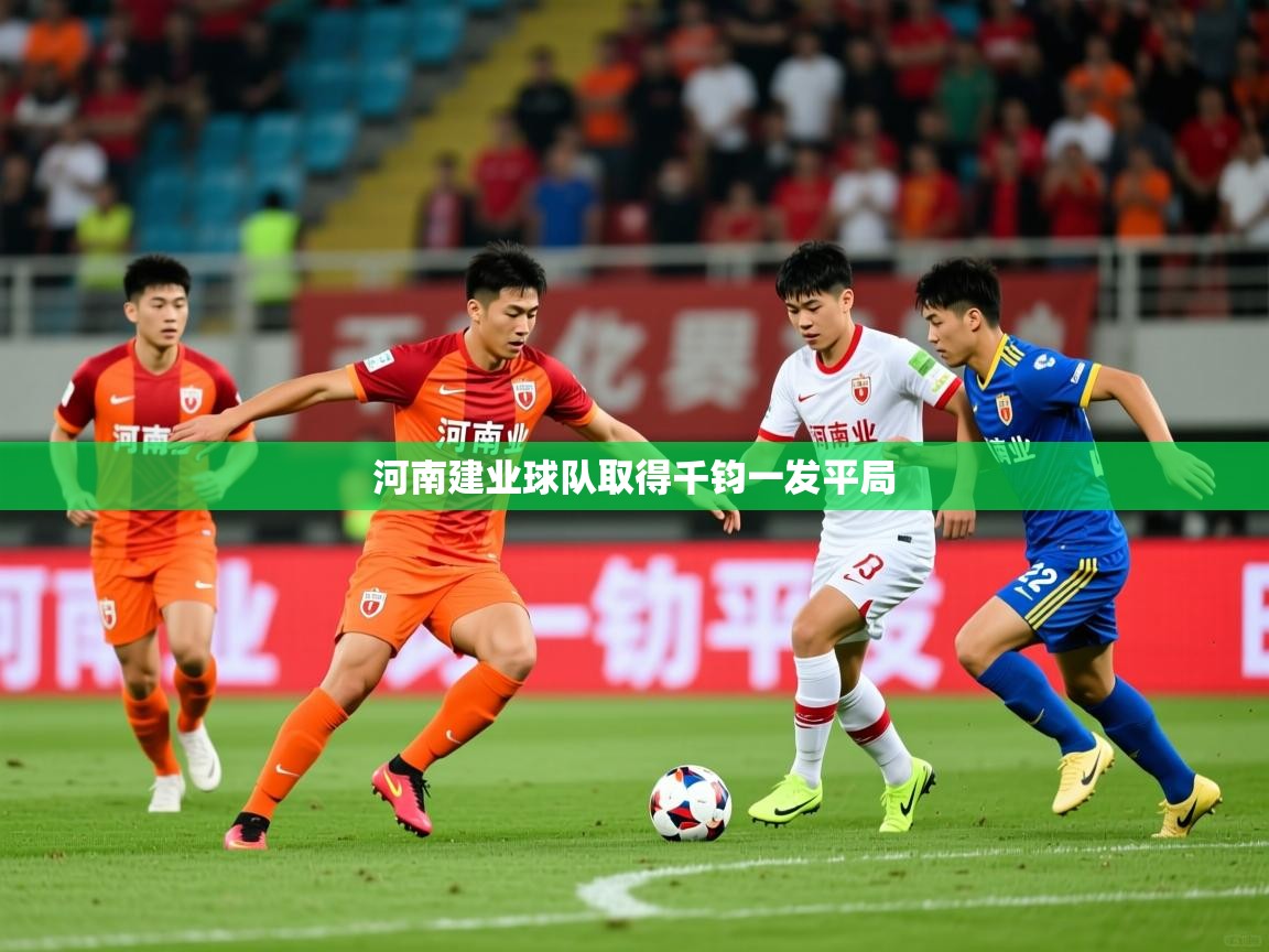 2026华体会登录入口河南建业球队取得千钧一发平局  第1张