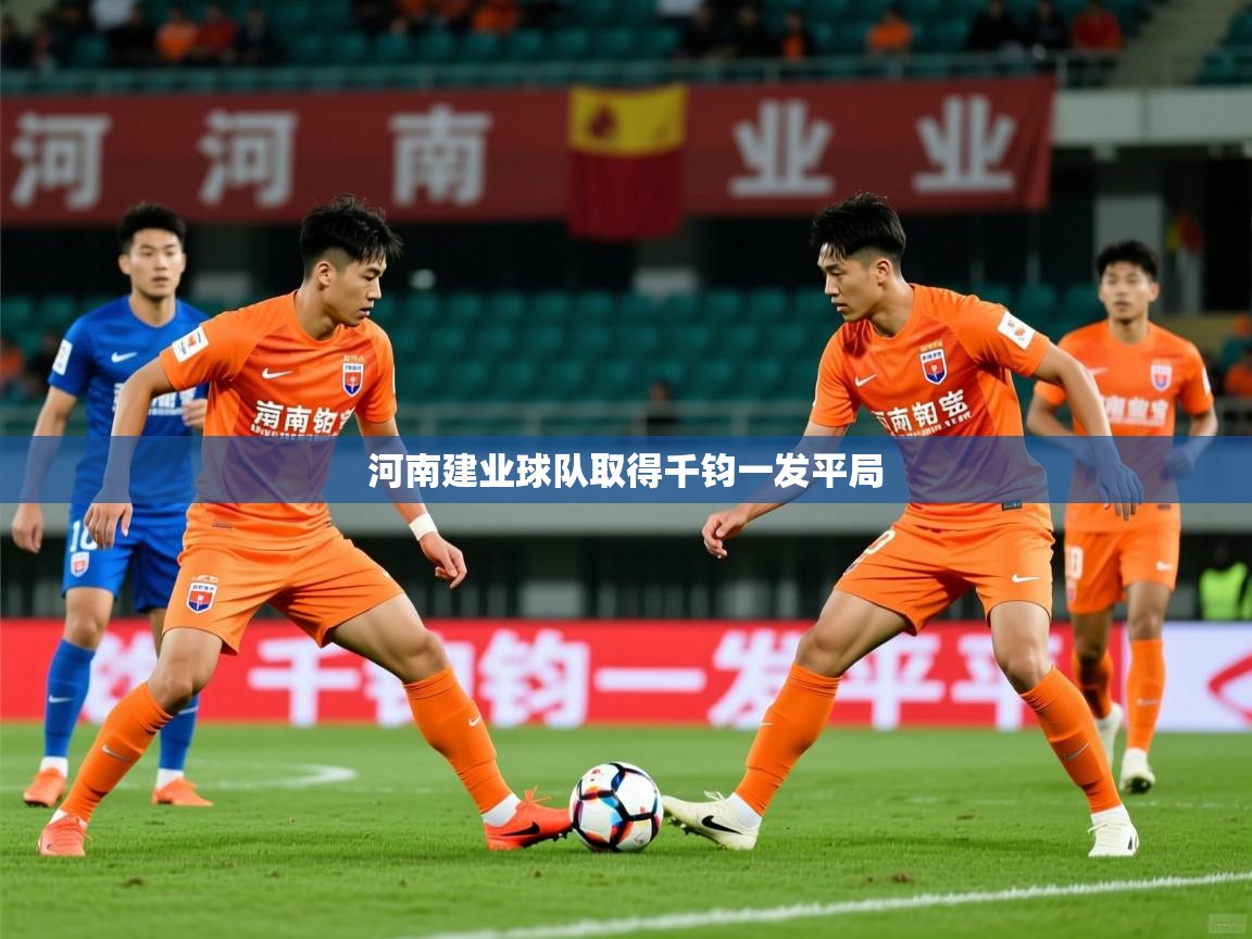 2026华体会登录入口河南建业球队取得千钧一发平局  第3张