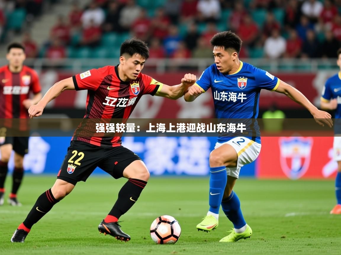 2026华体会登录最新地址强强较量:上海上港迎战山东海牛 第2张