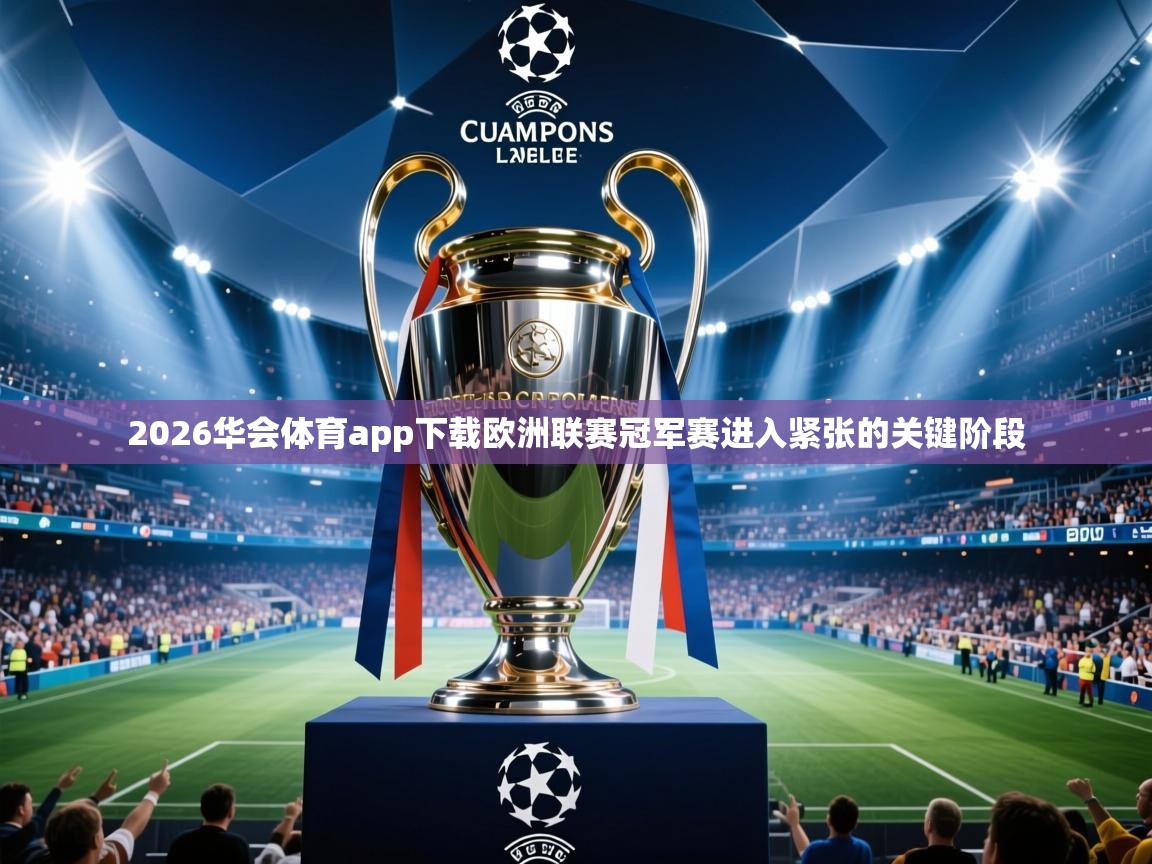 2026华会体育app下载欧洲联赛冠军赛进入紧张的关键阶段  第2张