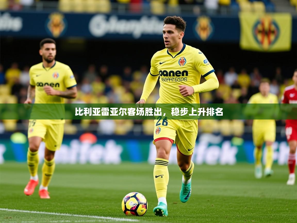 2026华体会登录首页比利亚雷亚尔客场胜出，稳步上升排名  第1张