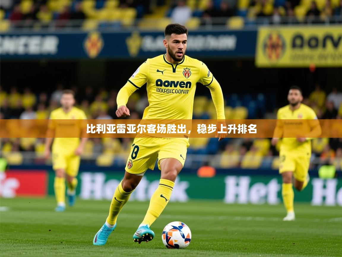 2026华体会登录首页比利亚雷亚尔客场胜出，稳步上升排名  第2张