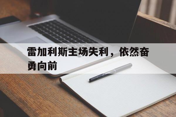 华体会体育官网下载-雷加利斯主场失利，依然奋勇向前
